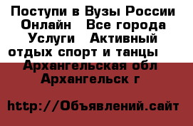 Поступи в Вузы России Онлайн - Все города Услуги » Активный отдых,спорт и танцы   . Архангельская обл.,Архангельск г.